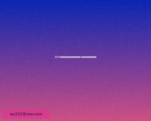 2026年世界杯：全球足球盛宴迎来新纪元 各队角逐激烈掀起全新风潮