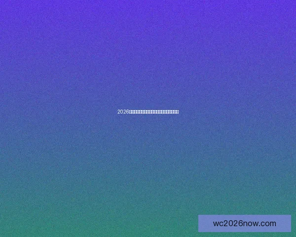 2026世界杯精彩赛事全程盘点赛程对阵与亮点解析 2026世界杯精彩赛事全程盘点赛程对阵与亮点解析